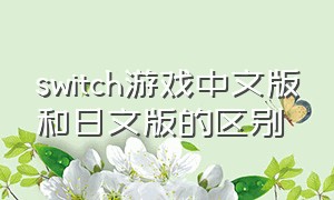 switch游戏中文版和日文版的区别