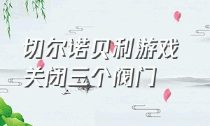 切尔诺贝利游戏 关闭三个阀门