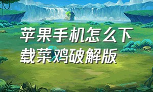 苹果手机怎么下载菜鸡破解版