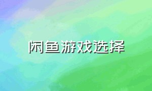 闲鱼游戏选择（闲鱼游戏）