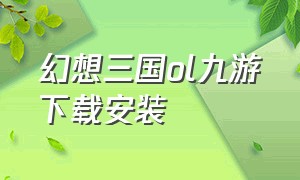 幻想三国ol九游下载安装（幻想三国ol官方下载入口）