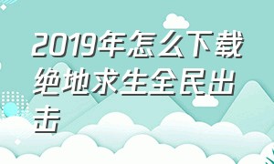 2019年怎么下载绝地求生全民出击（怎么安装旧版绝地求生全军出击）