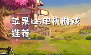 苹果ios单机游戏推荐（苹果手机ios大型单机游戏）