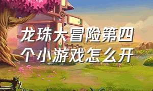 龙珠大冒险第四个小游戏怎么开（龙珠大冒险单机游戏官方最新版）