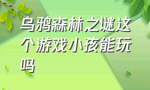 乌鸦森林之谜这个游戏小孩能玩吗（乌鸦森林之谜3解锁完整版）