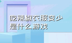 吃辣椒衣服变少是什么游戏