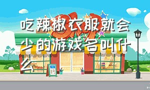 吃辣椒衣服就会少的游戏名叫什么