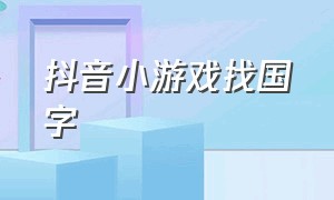 抖音小游戏找国字