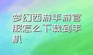 梦幻西游手游官服怎么下载到手机（梦幻西游手游官网下载的是官服吗）