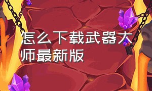 怎么下载武器大师最新版