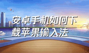 安卓手机如何下载苹果输入法