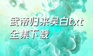 武帝归来吴白txt全集下载