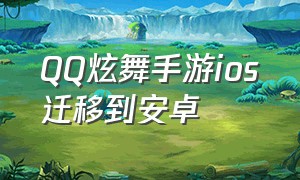 QQ炫舞手游ios迁移到安卓（qq炫舞手游苹果怎么在电脑下载）