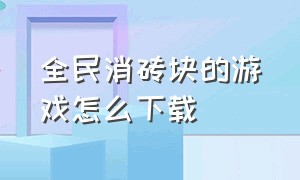 全民消砖块的游戏怎么下载