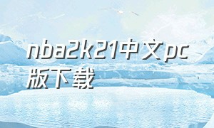 nba2k21中文pc版下载（nba2k21正版下载安装）