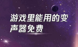 游戏里能用的变声器免费