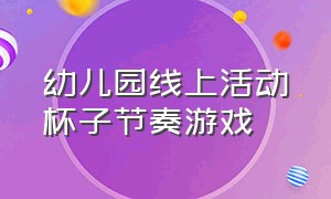 幼儿园线上活动杯子节奏游戏