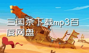 三国杀下载mp3百度网盘（三国杀下载链接入口）