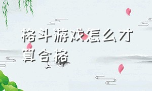 格斗游戏怎么才算合格（格斗游戏操作术语是什么）