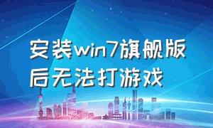 安装win7旗舰版后无法打游戏