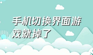 手机切换界面游戏就掉了