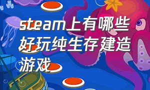 steam上有哪些好玩纯生存建造游戏（steam有什么生存建造免费游戏）