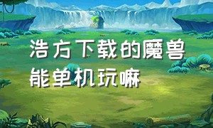 浩方下载的魔兽能单机玩嘛