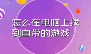 怎么在电脑上找到自带的游戏