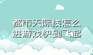 都市天际线怎么进游戏快到飞起