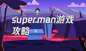 superman游戏攻略