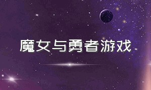 魔女与勇者游戏（勇者与恶魔之笛游戏下载）