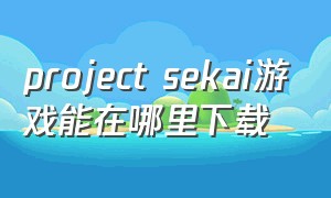project sekai游戏能在哪里下载