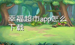 幸福超市app怎么下载