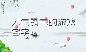 大气霸气的游戏名字