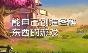 能自己创造各种东西的游戏