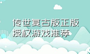 传世复古版正版授权游戏推荐（传世复古版官方正版）