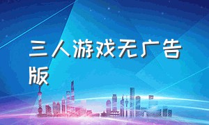 三人游戏无广告版