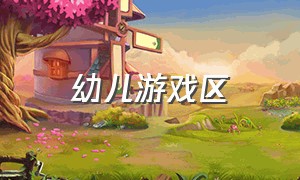 幼儿游戏区（宝宝游戏大全幼儿园）