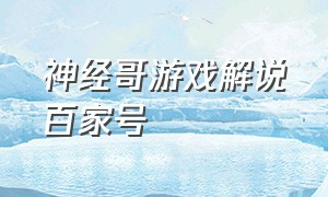 神经哥游戏解说百家号（神经哥游戏解说三角洲）