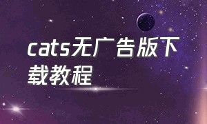 cats无广告版下载教程