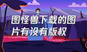 图怪兽下载的图片有没有版权