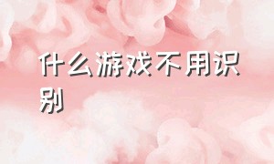 什么游戏不用识别（什么游戏不屏蔽）