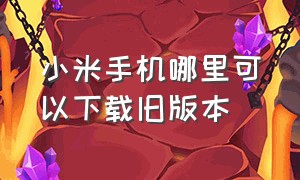 小米手机哪里可以下载旧版本（小米怎么下载旧版本app）