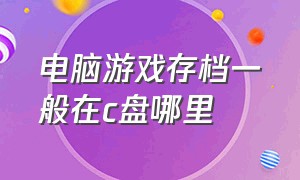 电脑游戏存档一般在c盘哪里