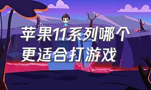 苹果11系列哪个更适合打游戏