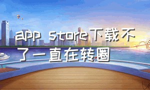 app store下载不了一直在转圈