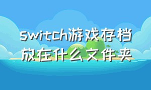 switch游戏存档放在什么文件夹