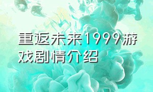 重返未来1999游戏剧情介绍（重返未来1999游戏剧情介绍视频）