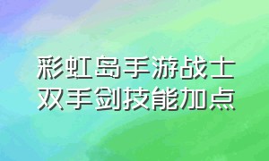 彩虹岛手游战士双手剑技能加点