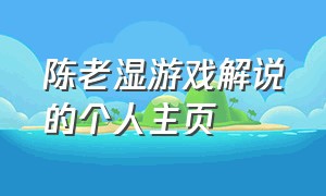 陈老湿游戏解说的个人主页